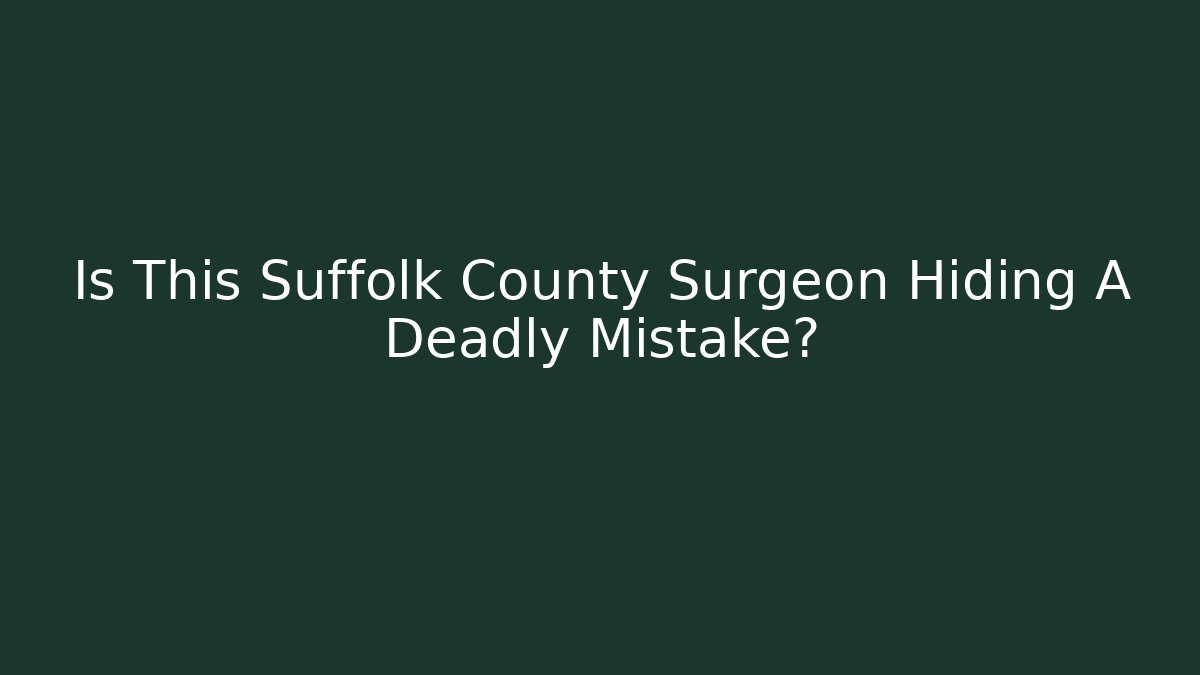 Is This Suffolk County Surgeon Hiding A Deadly Mistake?
