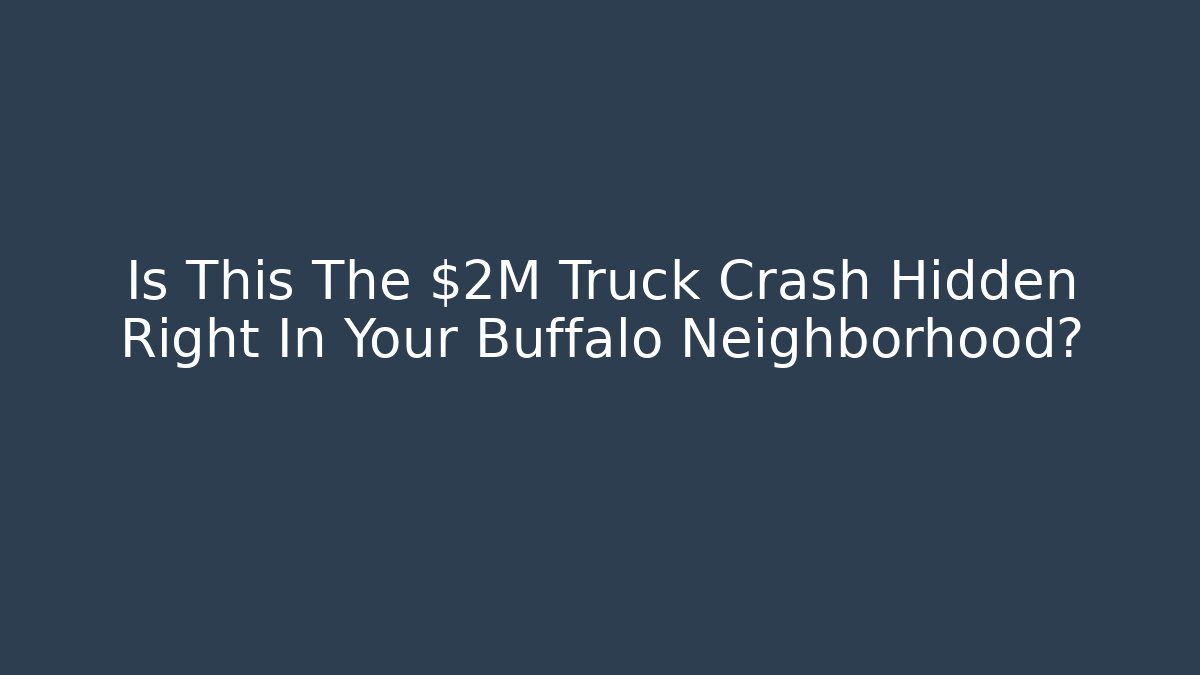 Is This The $2M Truck Crash Hidden Right In Your Buffalo Neighborhood?