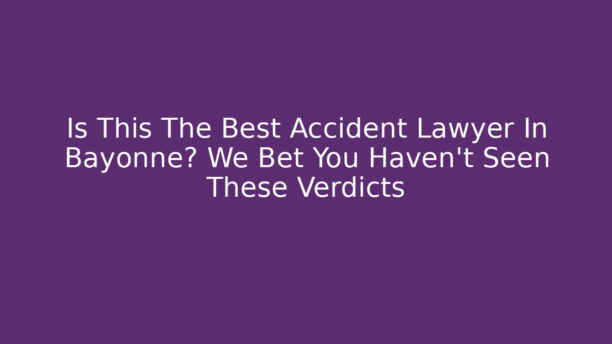 Is This The Best Accident Lawyer In Bayonne? We Bet You Haven’t Seen These Verdicts