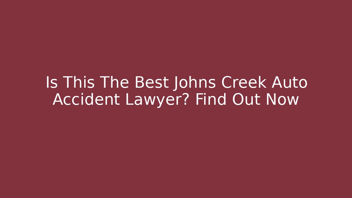 Is This The Best Johns Creek Auto Accident Lawyer? Find Out Now