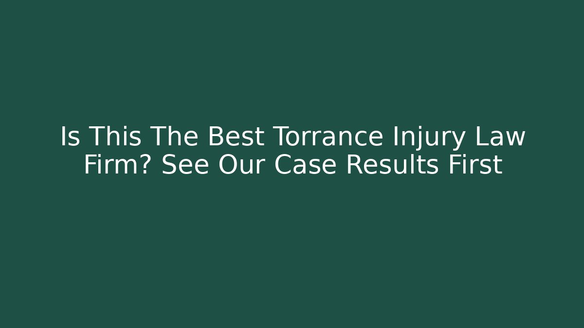 Is This The Best Torrance Injury Law Firm? See Our Case Results First