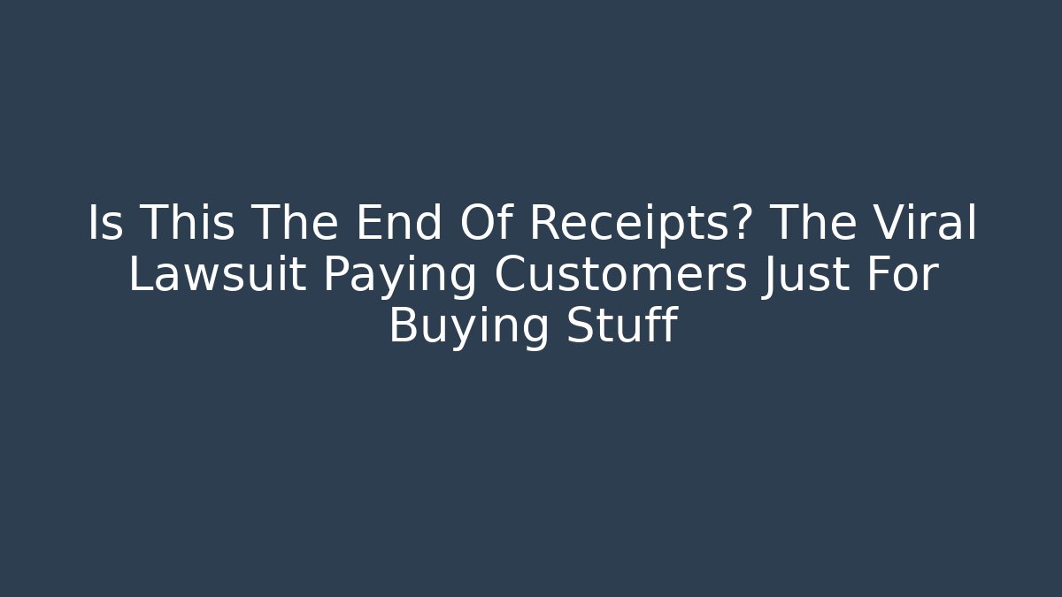 Is This The End Of Receipts? The Viral Lawsuit Paying Customers Just For Buying Stuff