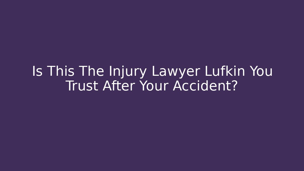 Is This The Injury Lawyer Lufkin You Trust After Your Accident?
