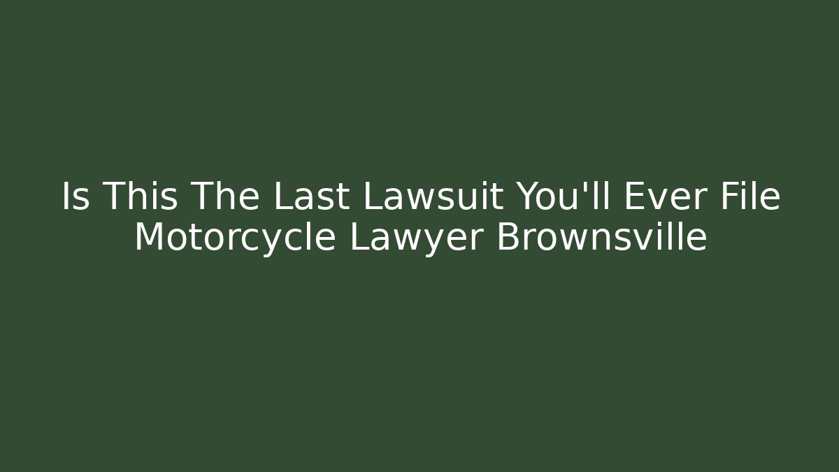 Is This The Last Lawsuit You’ll Ever File Motorcycle Lawyer Brownsville