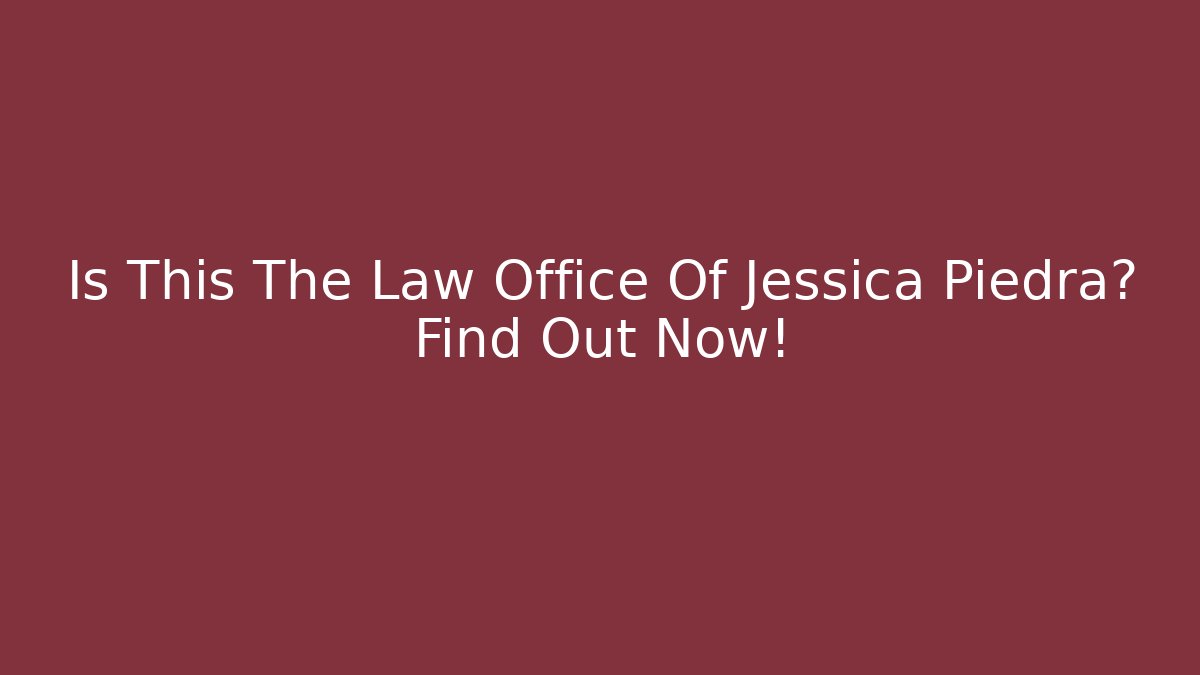 Is This The Law Office Of Jessica Piedra? Find Out Now!