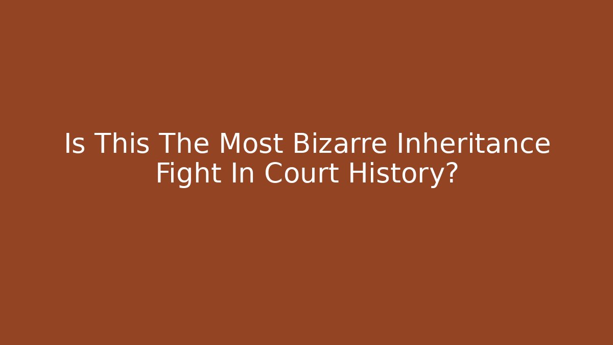 Is This The Most Bizarre Inheritance Fight In Court History?