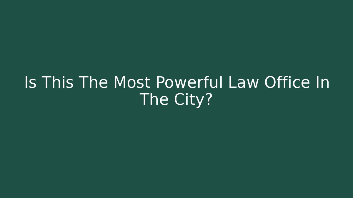 Is This The Most Powerful Law Office In The City?