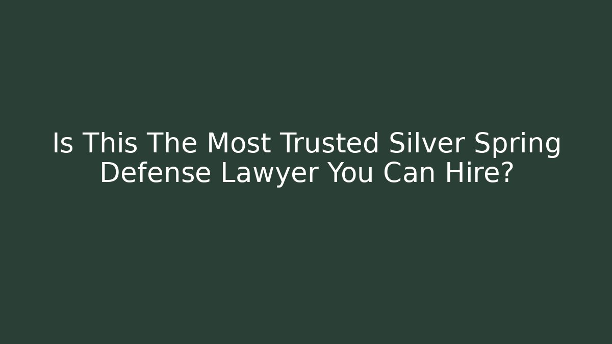 Is This The Most Trusted Silver Spring Defense Lawyer You Can Hire?