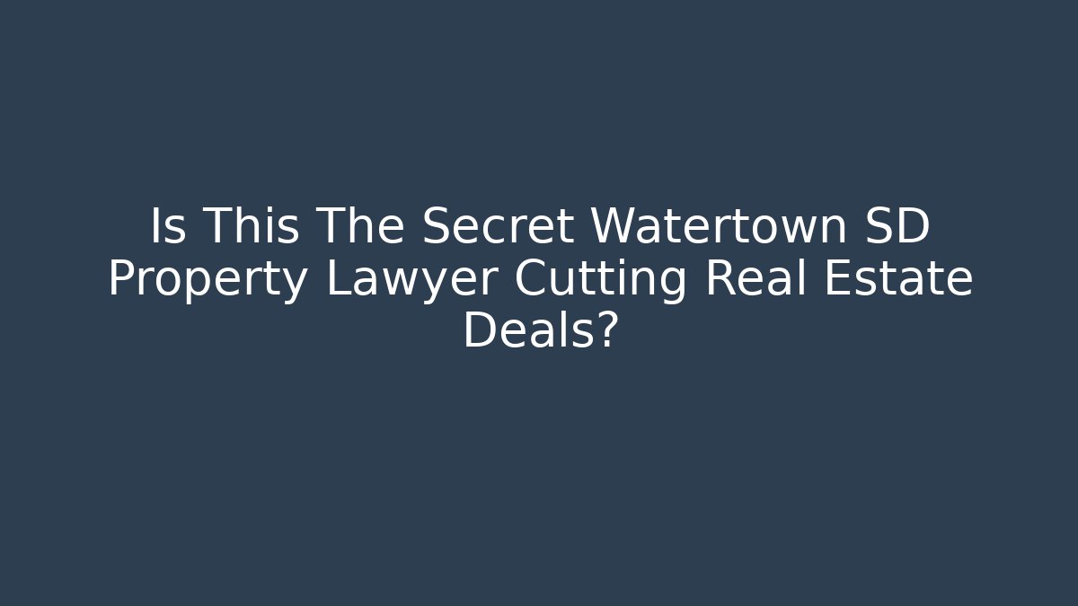 Is This The Secret Watertown SD Property Lawyer Cutting Real Estate Deals?