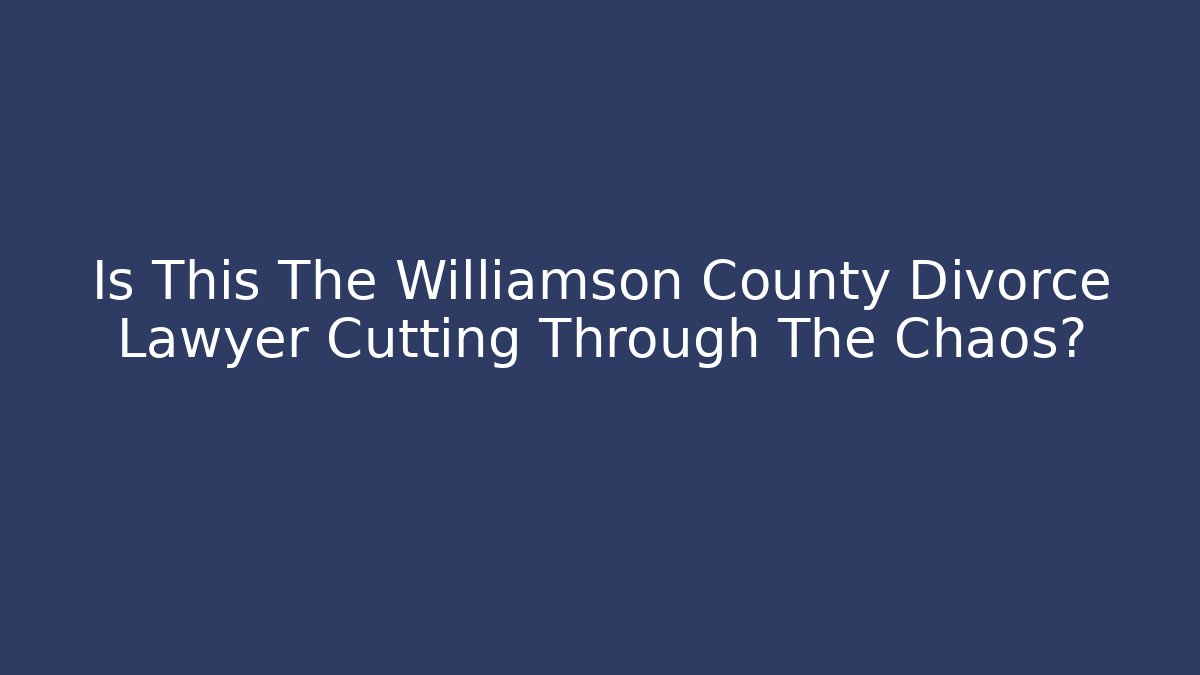 Is This The Williamson County Divorce Lawyer Cutting Through The Chaos?