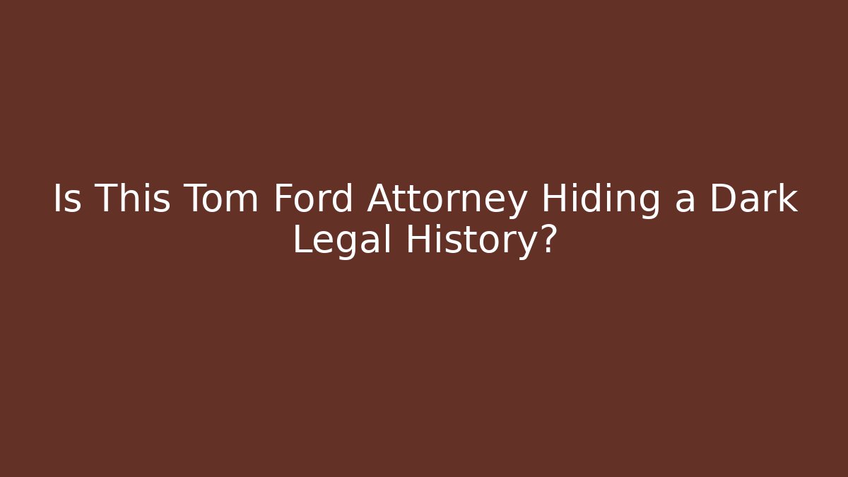 Is This Tom Ford Attorney Hiding a Dark Legal History?