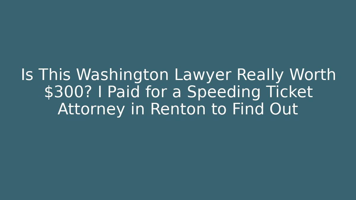 Is This Washington Lawyer Really Worth $300? I Paid for a Speeding Ticket Attorney in Renton to Find Out