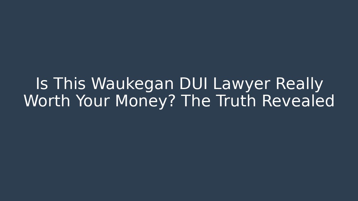 Is This Waukegan DUI Lawyer Really Worth Your Money? The Truth Revealed