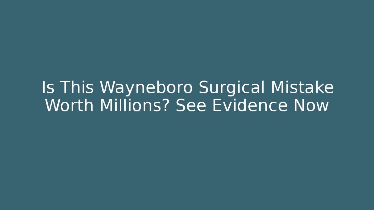 Is This Wayneboro Surgical Mistake Worth Millions? See Evidence Now