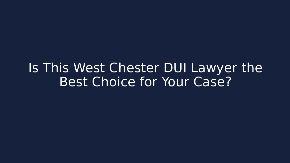 Is This West Chester DUI Lawyer the Best Choice for Your Case?