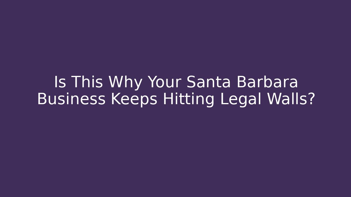 Is This Why Your Santa Barbara Business Keeps Hitting Legal Walls?