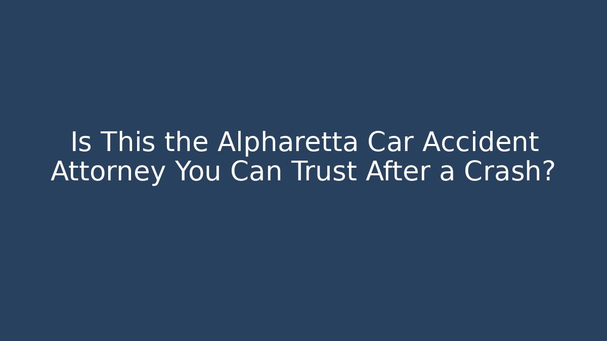 Is This the Alpharetta Car Accident Attorney You Can Trust After a Crash?