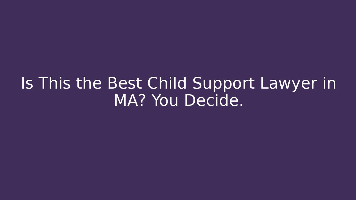 Is This the Best Child Support Lawyer in MA? You Decide.