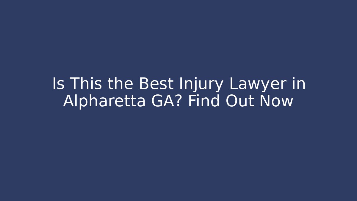 Is This the Best Injury Lawyer in Alpharetta GA? Find Out Now