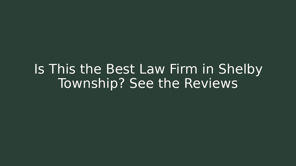 Is This the Best Law Firm in Shelby Township? See the Reviews