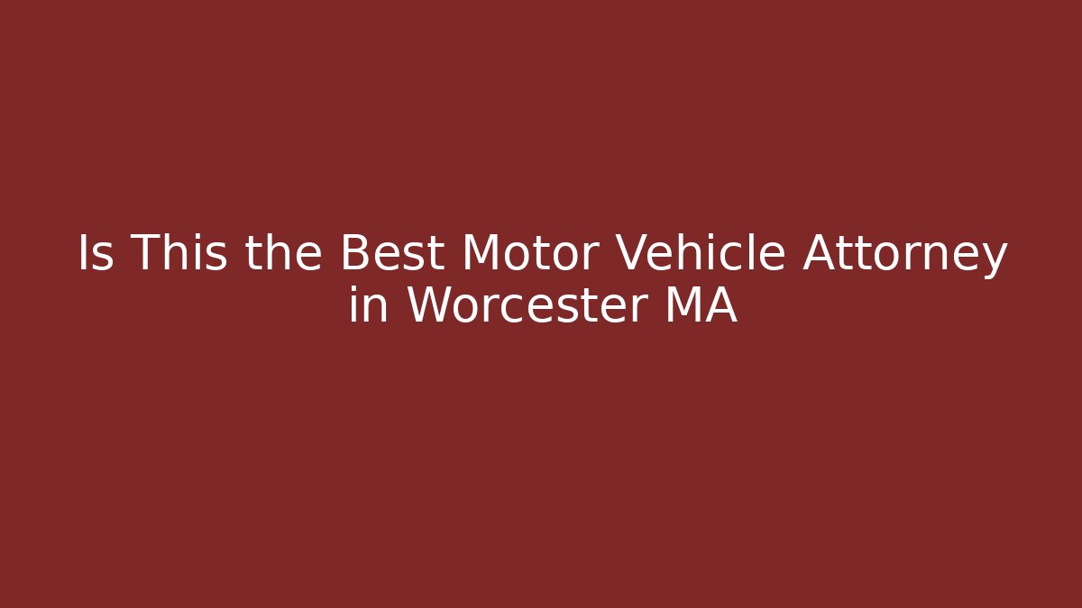 Is This the Best Motor Vehicle Attorney in Worcester MA