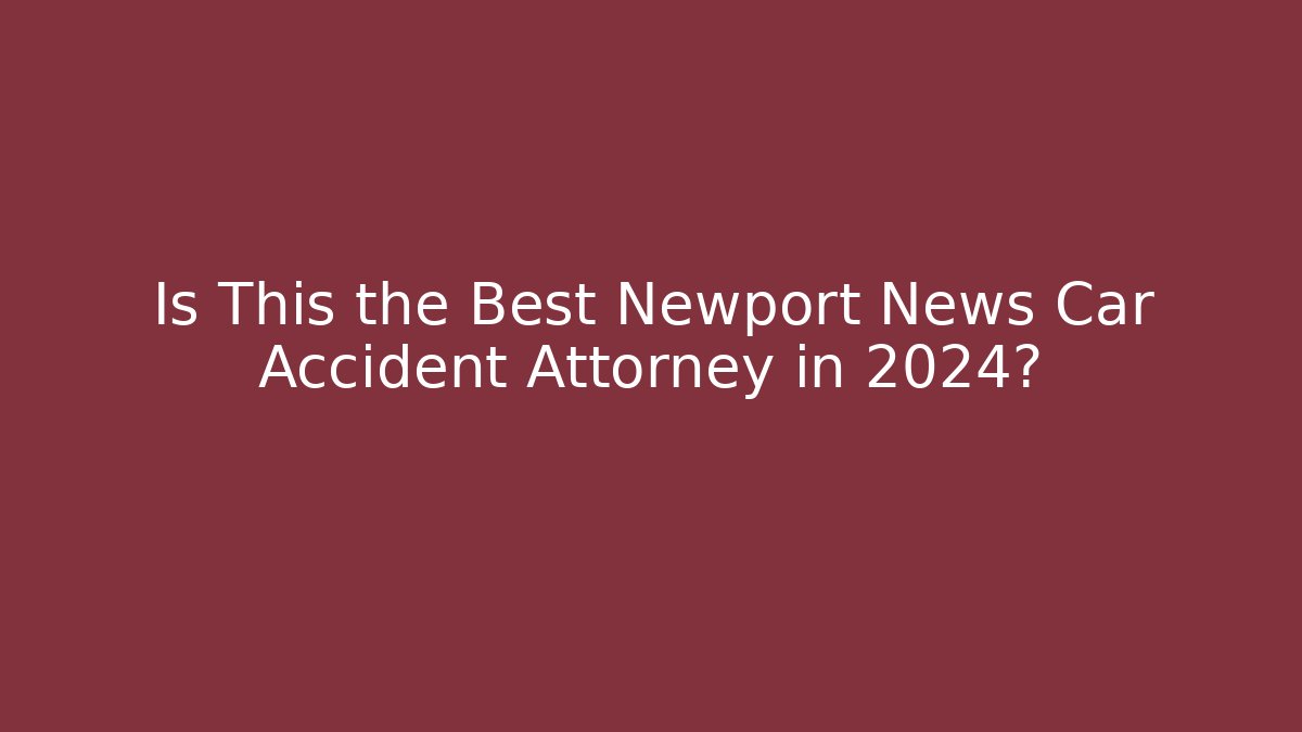 Is This the Best Newport News Car Accident Attorney in 2024?