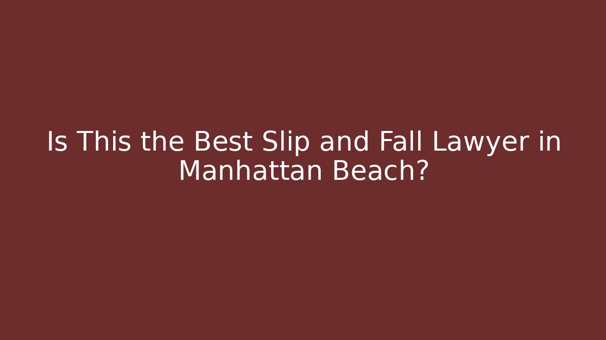 Is This the Best Slip and Fall Lawyer in Manhattan Beach?