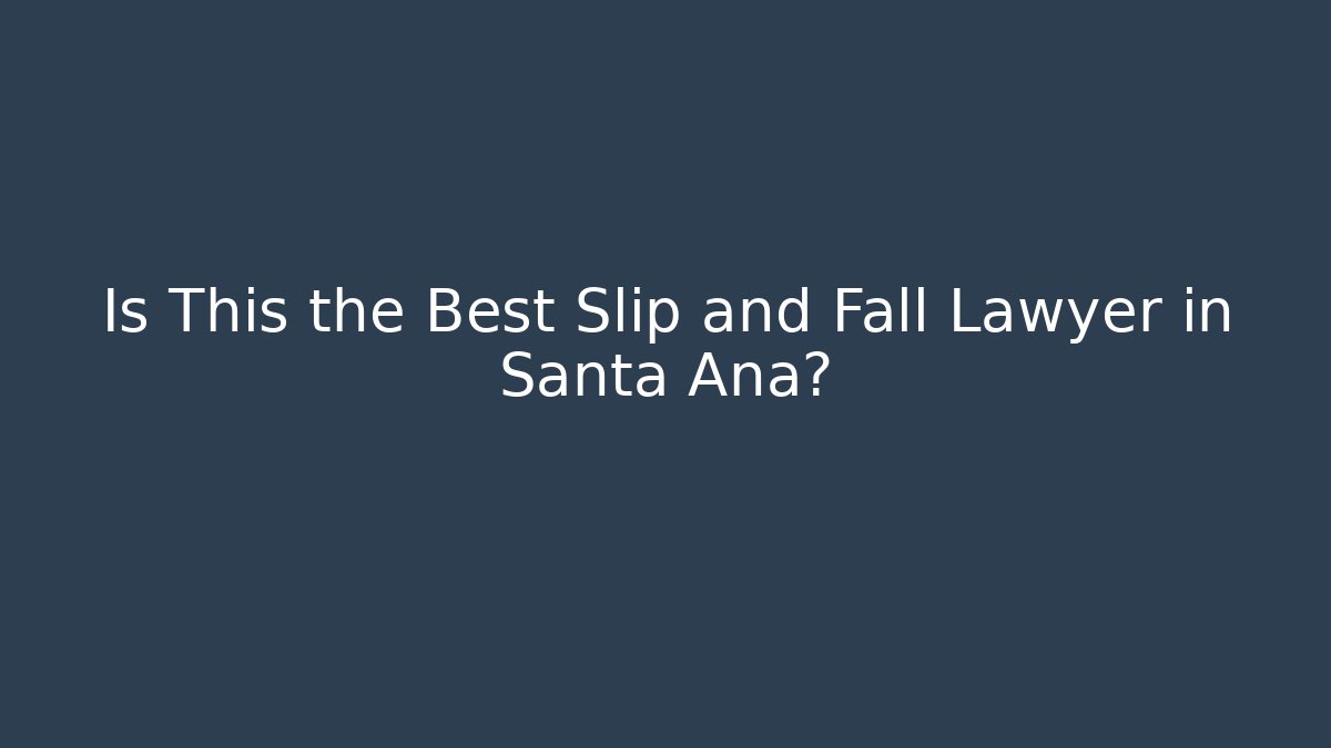 Is This the Best Slip and Fall Lawyer in Santa Ana?