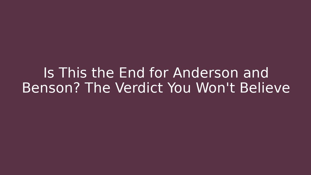 Is This the End for Anderson and Benson? The Verdict You Won't Believe
