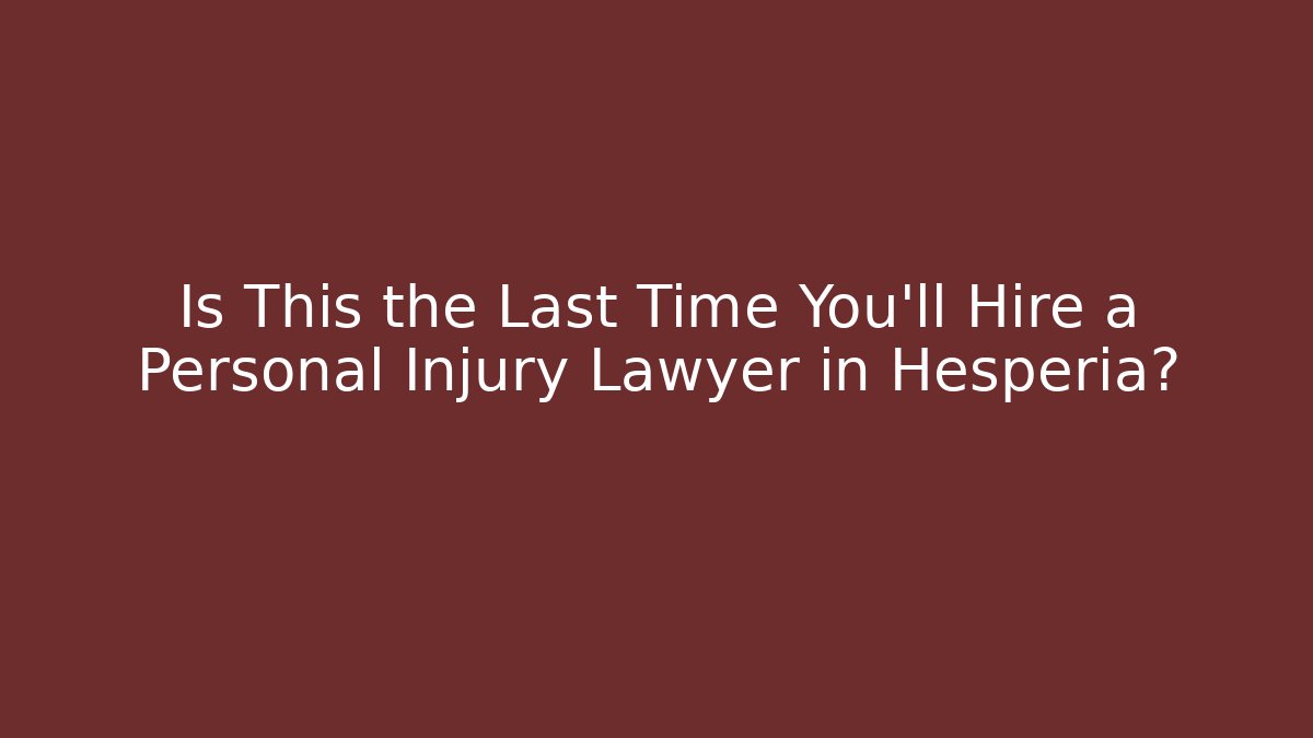 Is This the Last Time You'll Hire a Personal Injury Lawyer in Hesperia?