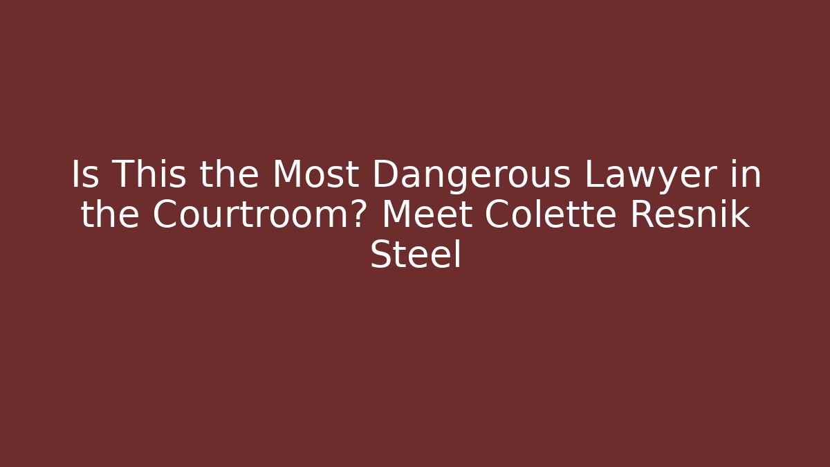 Is This the Most Dangerous Lawyer in the Courtroom? Meet Colette Resnik Steel