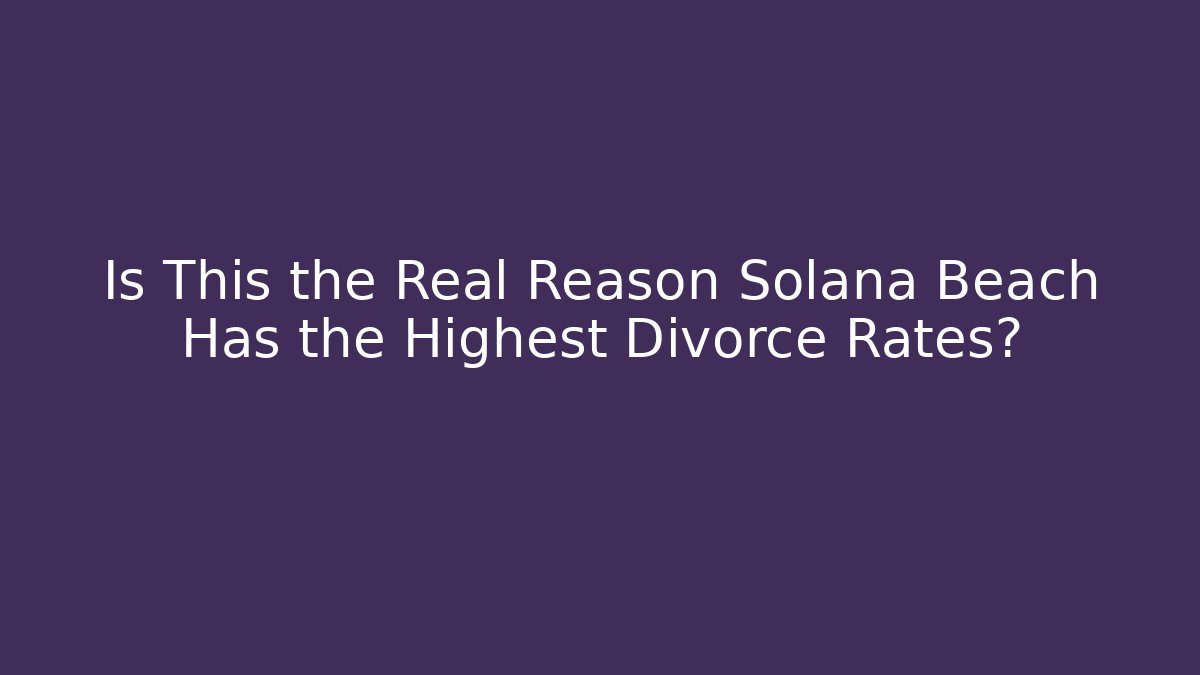 Is This the Real Reason Solana Beach Has the Highest Divorce Rates?