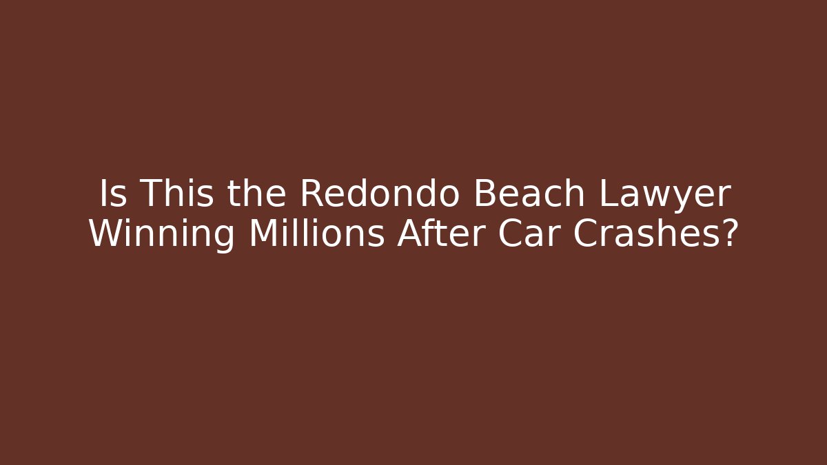 Is This the Redondo Beach Lawyer Winning Millions After Car Crashes?