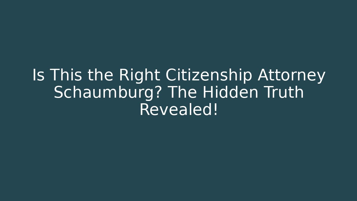 Is This the Right Citizenship Attorney Schaumburg? The Hidden Truth Revealed!