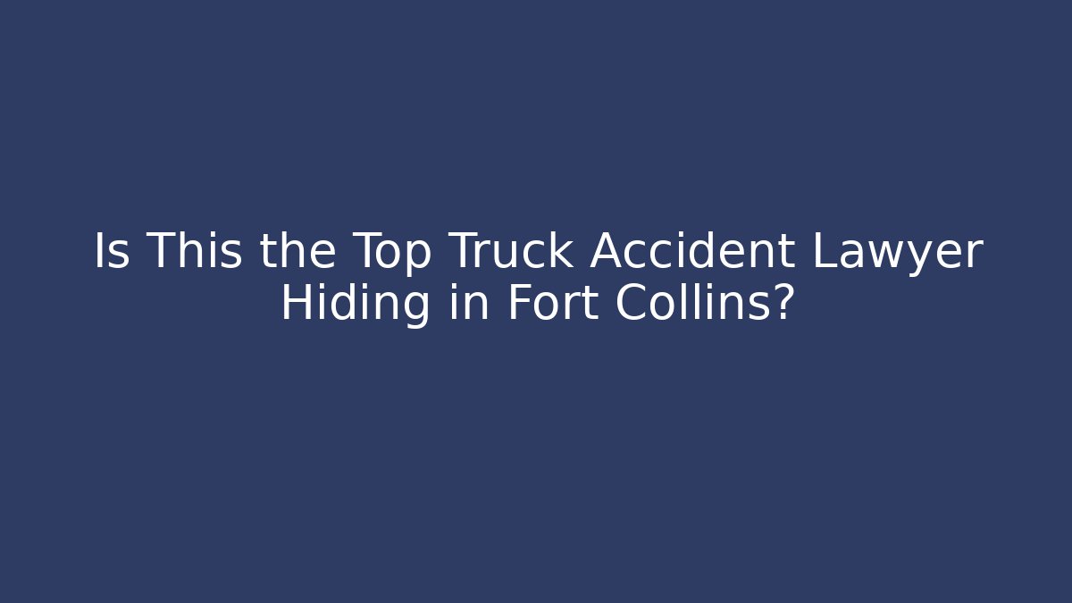 Is This the Top Truck Accident Lawyer Hiding in Fort Collins?