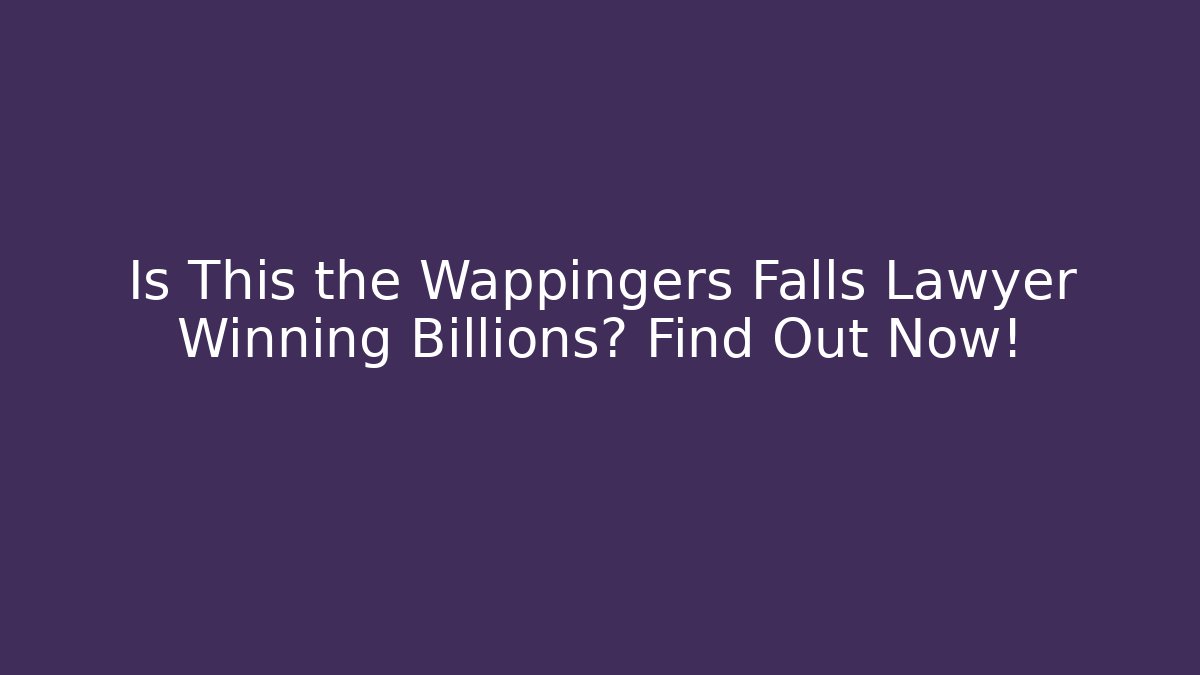 Is This the Wappingers Falls Lawyer Winning Billions? Find Out Now!
