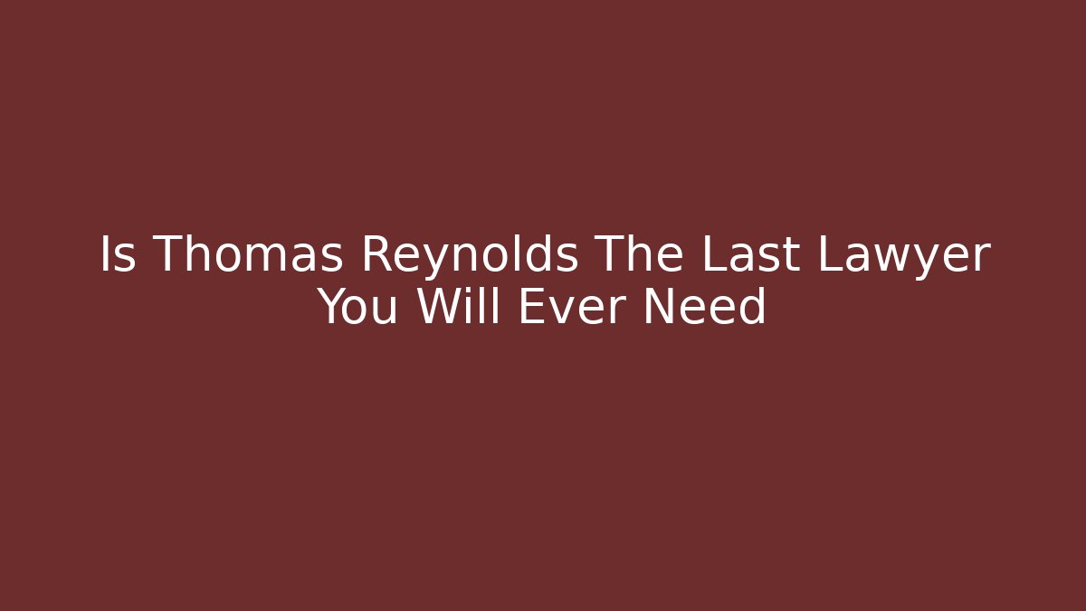 Is Thomas Reynolds The Last Lawyer You Will Ever Need - V Auction