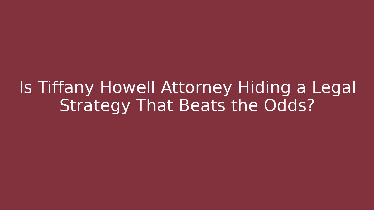 Is Tiffany Howell Attorney Hiding a Legal Strategy That Beats the Odds?