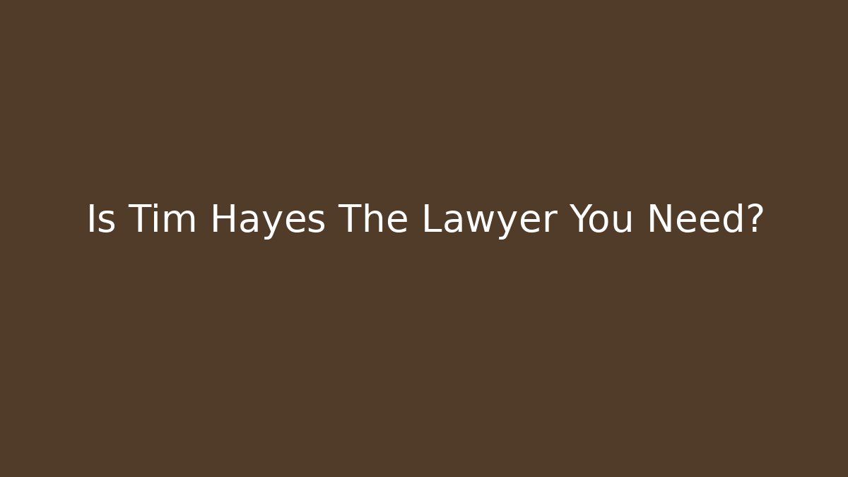 Is Tim Hayes The Lawyer You Need?