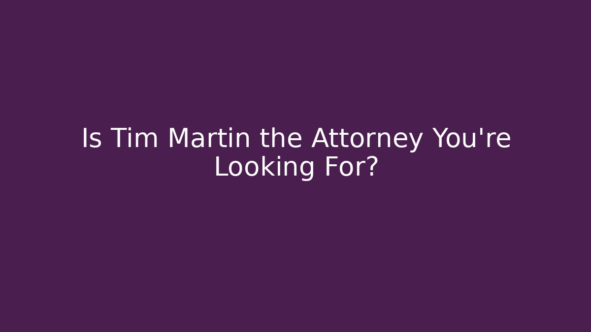 Is Tim Martin the Attorney You’re Looking For?