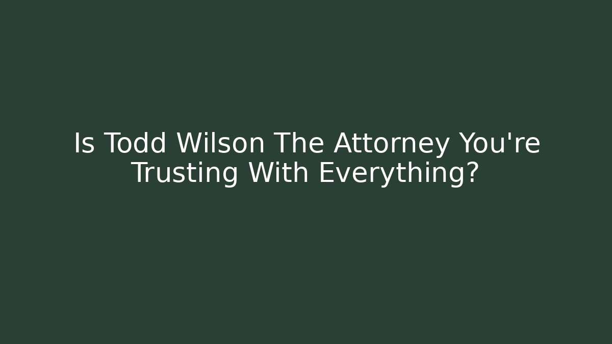 Is Todd Wilson The Attorney You’re Trusting With Everything? - V Auction