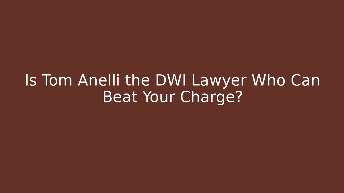 Is Tom Anelli the DWI Lawyer Who Can Beat Your Charge?