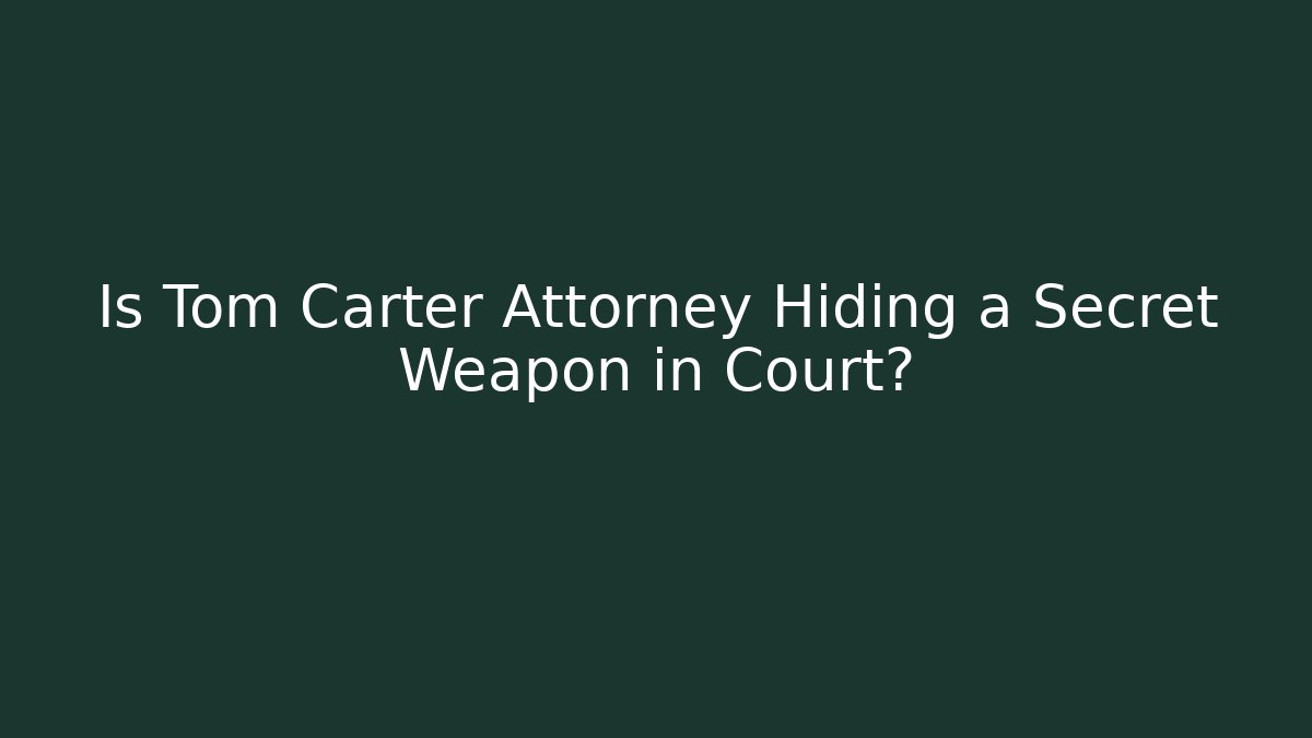 Is Tom Carter Attorney Hiding a Secret Weapon in Court?