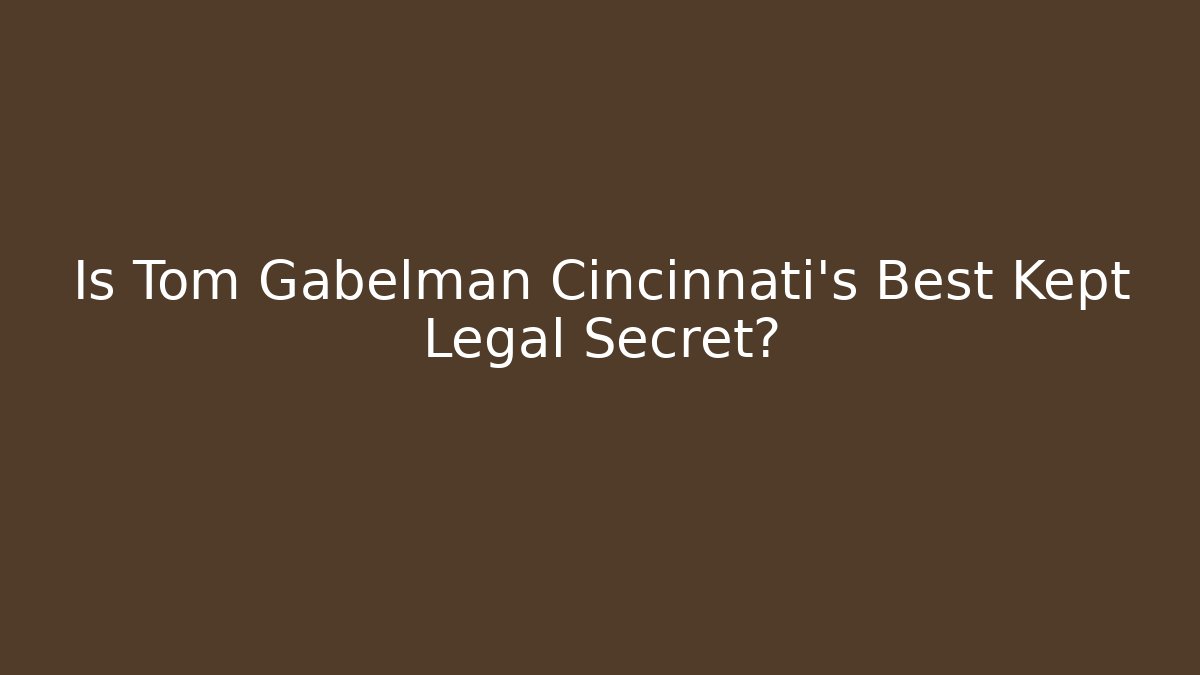 Is Tom Gabelman Cincinnati's Best Kept Legal Secret?