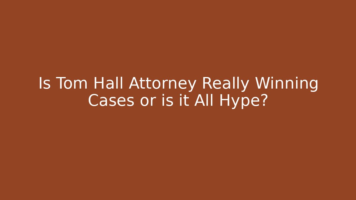 Is Tom Hall Attorney Really Winning Cases or is it All Hype?