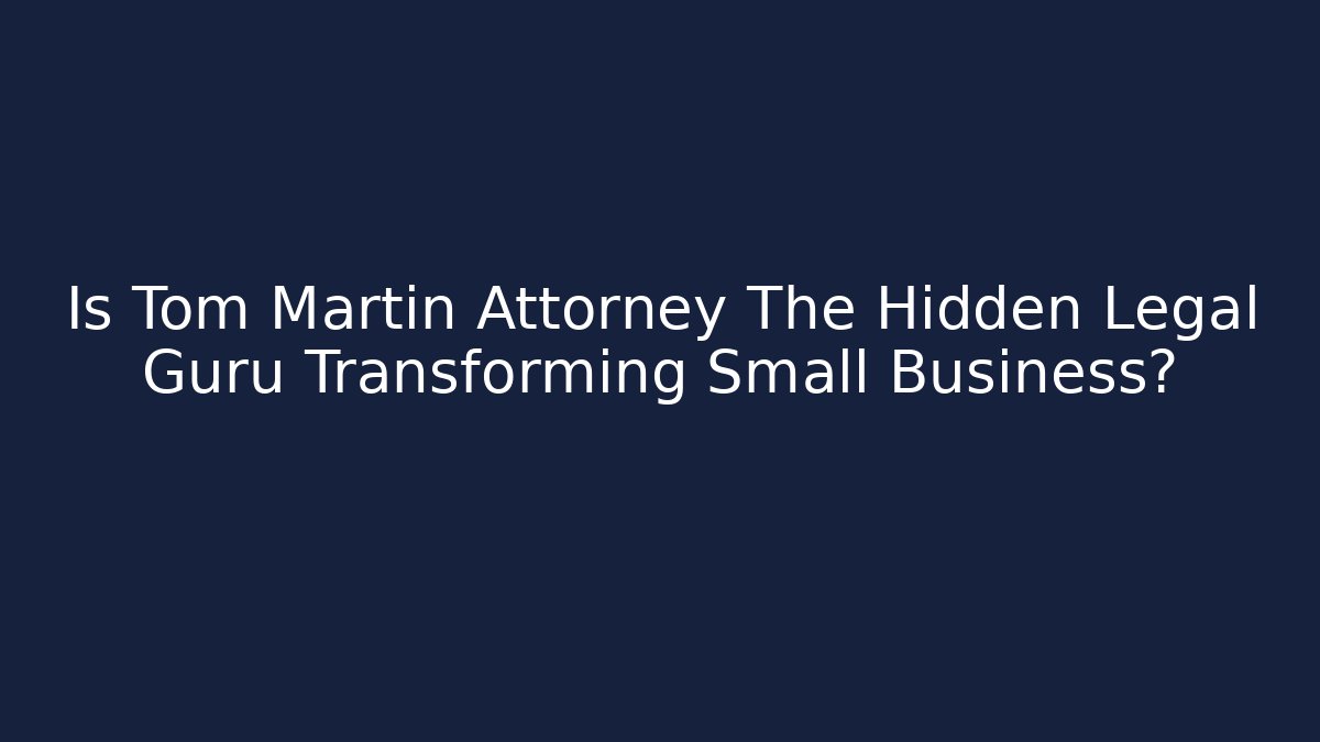 Is Tom Martin Attorney The Hidden Legal Guru Transforming Small Business?