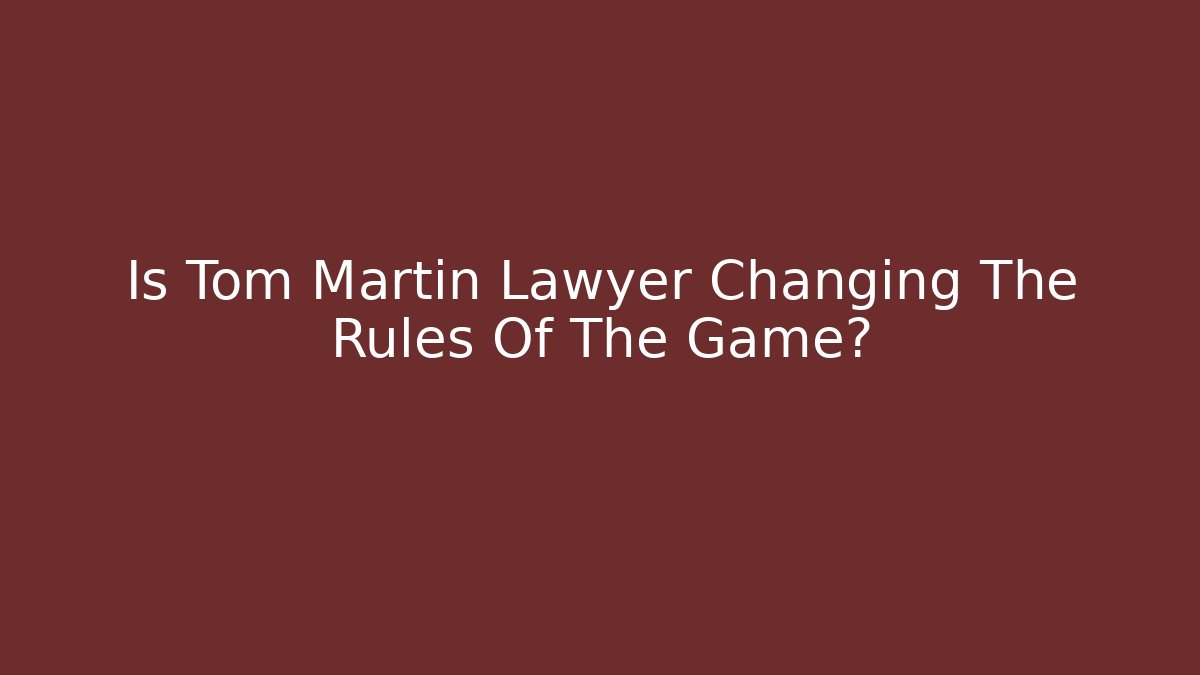 Is Tom Martin Lawyer Changing The Rules Of The Game?