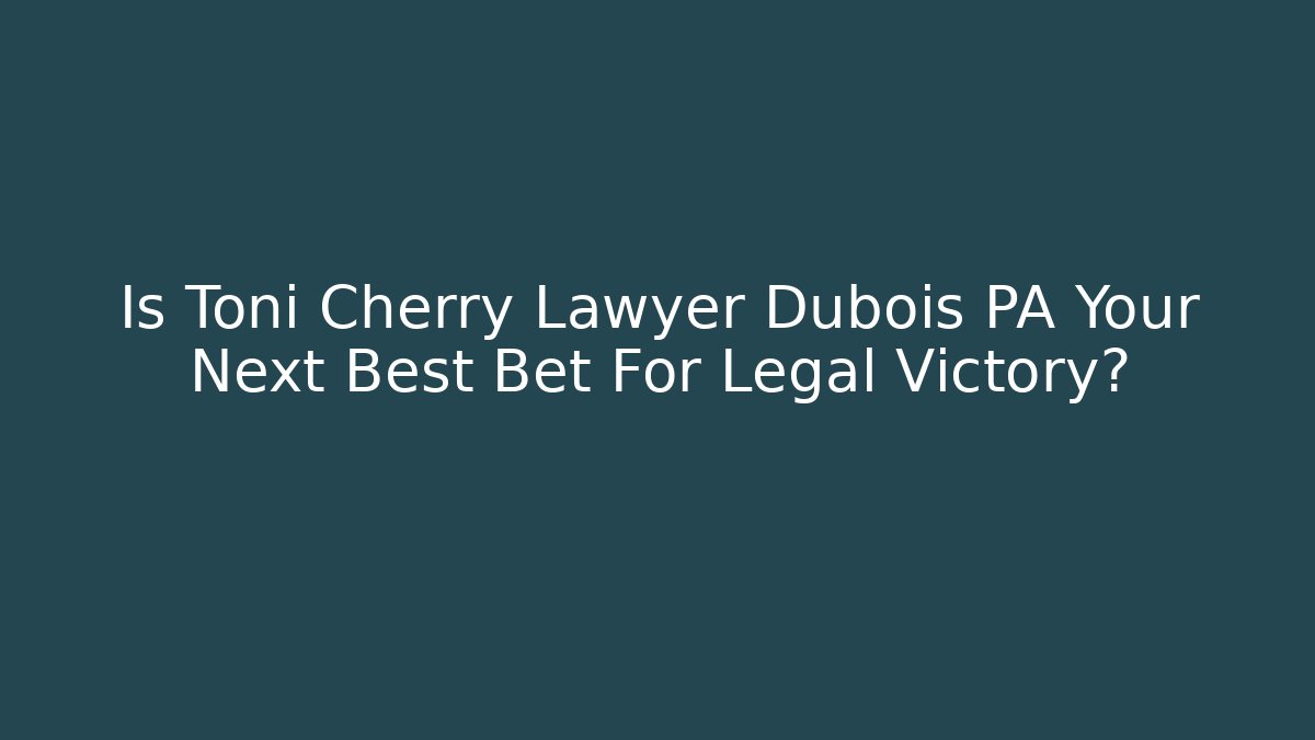 Is Toni Cherry Lawyer Dubois PA Your Next Best Bet For Legal Victory?