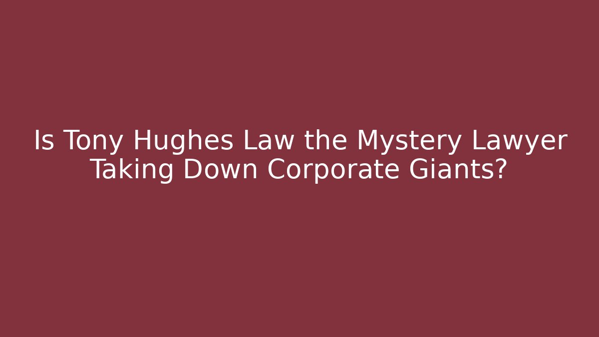 Is Tony Hughes Law the Mystery Lawyer Taking Down Corporate Giants?