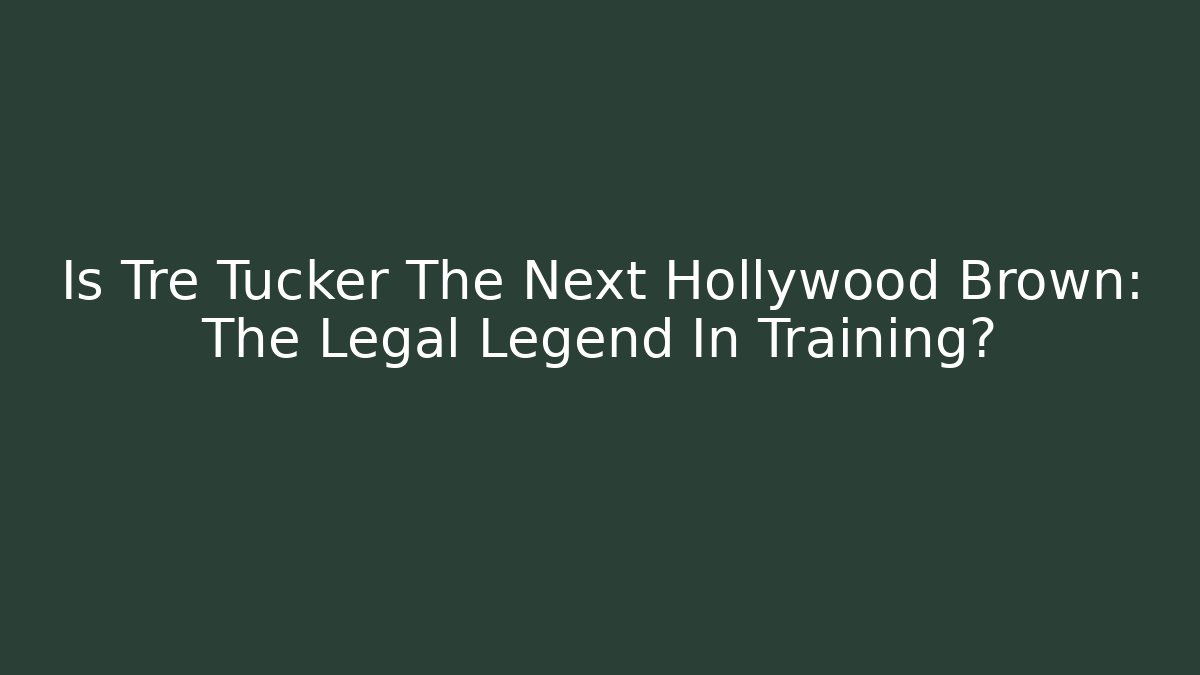 Is Tre Tucker The Next Hollywood Brown: The Legal Legend In Training?